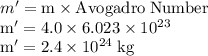 m'= \rm m \rm \times Avogadro \;Number\\m'= 4.0 \rm \times 6.023 \times 10^{23}\\m' =2.4 \times 10^{24} \;\rm kg