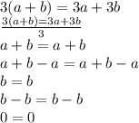 3(a+b) = 3a+3b \\  \frac{3(a+b)=3a+3b}{3}  \\ a+b=a+b \\ a+b-a=a+b-a \\ b=b \\ b-b=b-b \\ 0=0