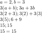 a=2,b=3 \\ 3(a+b); 3a+3b \\ 3(2+3); 3(2)+3(3)  \\ 3(5); 6+9 \\ 15; 15 \\ 15=15