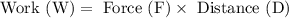 \text { Work }(\mathrm{W})=\text { Force }(\mathrm{F})\times\text { Distance (D) }