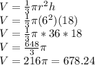 V = \frac{1}{3}\pi r^2h\\V = \frac{1}{3}\pi (6^2)(18)\\V=\frac{1}{3}\pi *36*18\\V = \frac{648}{3}\pi \\V= 216\pi = 678.24