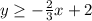 y\geq -\frac{2}{3}x+2