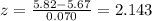 z = \frac{5.82-5.67}{0.070} = 2.143