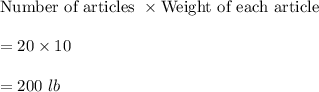 \text{Number of articles }\times \text{Weight of each article}\\\\=20\times 10\\\\=200\ lb