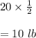 20\times \frac{1}{2}\\\\=10\ lb