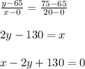 \frac{y-65}{x-0}=\frac{75-65}{20-0}\\\\2 y -130=x\\\\  x -2 y +130=0