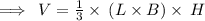 \implies \: V = \frac{1}{3} \times \:( L \times B ) \times \: H