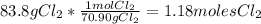 83.8gCl_{2}*\frac{1molCl_{2}}{70.90gCl_{2}}=1.18molesCl_{2}