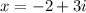 x= -2 + 3i