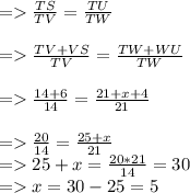 =\frac{ TS}{TV} =\frac{ TU}{TW}\\\\=\frac{ TV+VS}{TV} =\frac{ TW+WU}{TW}\\\\=\frac{ 14+6}{14} = \frac{ 21+x+4}{21}\\\\=\frac{ 20}{14} = \frac{ 25+x}{21}\\=25+x = \frac{ 20 *21}{14} = 30\\= x= 30-25=5