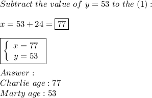 Subtract\ the\ value\ of\ y=53\ to\ the\ (1):\\\\x=53+24=\boxed{77}\\\\\boxed{  \left\{\begin{array}{ccc}x=77\\y=53\end{array}\right}\\\\\\Charlie\ age:77\\Marty\ age:53