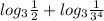 log_3 \frac{1}{2} + log_3 \frac{1}{3^4}