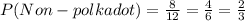 P(Non-polka dot)= \frac{8}{12}= \frac{4}{6}= \frac{2}{3}