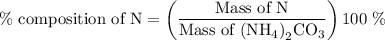 {\text{\%  composition of N}} = \left( {\dfrac{{{\text{Mass of N}}}}{{{\text{Mass of }}{{\left( {{\text{N}}{{\text{H}}_{\text{4}}}} \right)}_{\text{2}}}{\text{C}{{\text{O}}_{\text{3}}}}}} \right){\text{100 \% }}
