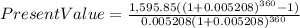 PresentValue=\frac{1,595.85((1+ 0.005208 )^{360}-1) }{0.005208(1+0.005208)^{360} }