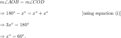 m\angle AOB=m\angle COD\\\\\Rightarrow 180^\circ-x^\circ=x^\circ+x^\circ~~~~~~~~~~~~~~~~~~~~~\textup{[using equation (i)]}\\\\\Rightarrow 3x^\circ=180^\circ\\\\\Rightarrow x^\circ=60^\circ.