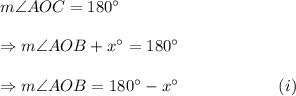m\angle AOC=180^\circ\\\\\Rightarrow m\angle AOB+x^\circ=180^\circ\\\\\Rightarrow m\angle AOB=180^\circ-x^\circ~~~~~~~~~~~~~~~~~~(i)