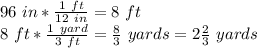 96\ in * \frac{1\ ft}{12\ in}=8\ ft\\&#10;8\ ft *\frac{1\ yard}{3\ ft}=\frac{8}{3}\ yards=2\frac{2}{3}\ yards