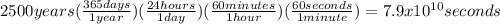 2500 years ( \frac{365 days}{1 year} ) ( \frac{24 hours}{1 day} ) ( \frac{60 minutes}{1 hour} ) ( \frac{60 seconds}{1 minute} )= 7.9x10^{10} seconds