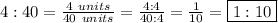 4:40=\frac{4\ units}{40\ units}=\frac{4:4}{40:4}=\frac{1}{10}=\boxed{1:10}