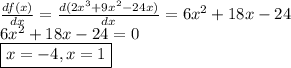 \frac{df(x)}{dx}  = \frac{d(2x^3+9x^2-24x)}{dx} =6 x^2+18x -24\\6 x^2+18x -24=0\\\boxed{x=-4, x=1}