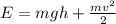 E=mgh+\frac{mv^2}{2}