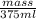 \frac{mass}{375 ml}