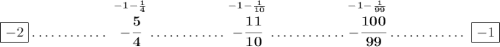 \bf \boxed{-2}\dotfill \stackrel{-1-\frac{1}{4}}{-\cfrac{5}{4}}\dotfill\stackrel{-1-\frac{1}{10}}{-\cfrac{11}{10}}\dotfill \stackrel{-1-\frac{1}{99}}{-\cfrac{100}{99}}\dotfill \boxed{-1}