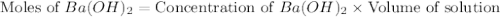 \text{Moles of }Ba(OH)_2=\text{Concentration of }Ba(OH)_2\times \text{Volume of solution}