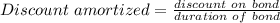 Discount\ amortized  = \frac{ discount\ on\ bond}{duration\ of\ bond}