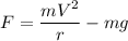 F=\dfrac{mV^2}{r}-mg