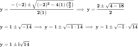 \bf y=\cfrac{-(-2)\pm\sqrt{(-2)^2-4(1)\left( \frac{9}{2} \right)}}{2(1)}\implies y=\cfrac{2\pm\sqrt{4-18}}{2}&#10;\\\\\\&#10;y=1\pm\sqrt{-14}\implies y=1\pm\sqrt{-1\cdot 14}\implies y=1\pm\sqrt{-1}\cdot \sqrt{14}&#10;\\\\\\&#10;y=1\pm i\sqrt{14}