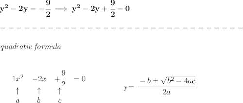 \bf y^2-2y=-\cfrac{9}{2}\implies y^2-2y+\cfrac{9}{2}=0\\\\&#10;-------------------------------\\\\&#10;\qquad \qquad \textit{quadratic formula}\\\\&#10;&#10;\begin{array}{lccclll}&#10;&{{ 1}}x^2&{{ -2}}x&{{ +\cfrac{9}{2}}}&=0\\&#10;&\uparrow &\uparrow &\uparrow \\&#10;&a&b&c&#10;\end{array} &#10;\qquad \qquad &#10;y= \cfrac{ - {{ b}} \pm \sqrt { {{ b}}^2 -4{{ a}}{{ c}}}}{2{{ a}}}