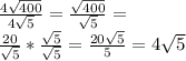 \frac{4 \sqrt{400} }{4 \sqrt{5} } =  \frac{ \sqrt{400} }{ \sqrt{5} } = \\  \frac{20}{ \sqrt{5} } *  \frac{ \sqrt{5} }{ \sqrt{5} } = \frac{20 \sqrt{5} }{5} } = 4  \sqrt{5}