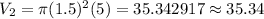 V_2=\pi (1.5)^2(5)=35.342917\approx 35.34