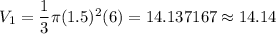 V_1=\dfrac{1}{3}\pi (1.5)^2(6)=14.137167\approx 14.14