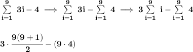 \bf \sum\limits_{i=1}^9\ 3i-4\implies \sum\limits_{i=1}^9\ 3i-\sum\limits_{i=1}^9\ 4\implies 3\sum\limits_{i=1}^9\ i-\sum\limits_{i=1}^9\ 4&#10;\\\\\\&#10;3\cdot  \cfrac{9(9+1)}{2}-(9\cdot 4)