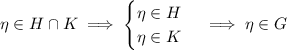 \eta\in H\cap K\implies\begin{cases}\eta\in H\\\eta\in K\end{cases}\implies\eta\in G