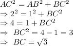 AC^2=AB^2+BC^2\\\Rightarrow2^2=1^2+BC^2\\\Rightarrow4=1+BC^2\\\Rightarrow\ BC^2=4-1=3\\\Rightarrow\ BC=\sqrt{3}