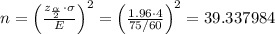 n=\left (\frac{z_{\frac{\alpha}{2}}\cdot \sigma}{E} \right )^{2}=\left (\frac{1.96\cdot4}{75/60} \right )^{2}=39.337984