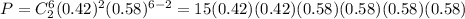 P=C^6_2(0.42)^2(0.58)^{6-2}=15(0.42)(0.42)(0.58)(0.58)(0.58)(0.58)