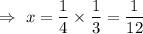 \Rightarrow\ x=\dfrac{1}{4}\times\dfrac{1}{3}=\dfrac{1}{12}