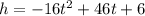 h = -16t^2 +46t + 6