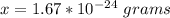 x=1.67*10^{-24}\ grams