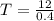 T = \frac{12}{0.4}