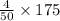 \frac{4}{50}\times 175