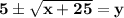 \mathbf{5 \pm \sqrt{x+25} = y }