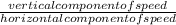 \frac{vertical component of speed}{horizontal component of speed}