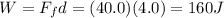 W=F_f d = (40.0)(4.0)=160 J