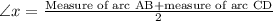 \angle x=\frac{\text{Measure of arc AB}+\text{measure of arc CD}}{2}